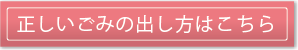 正しいごみの出し方はこちら